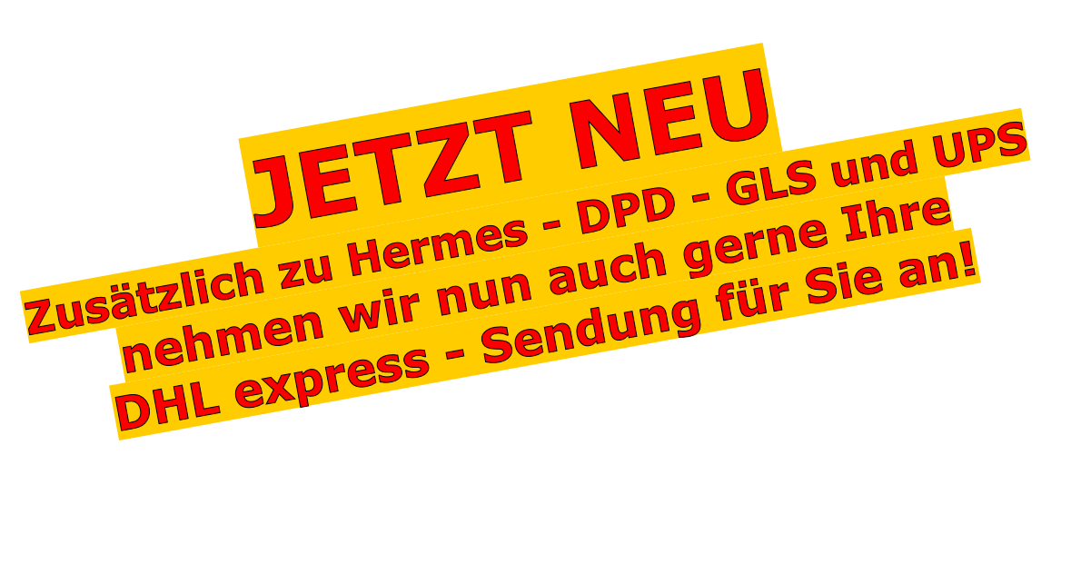 JETZT NEU Zusätzlich zu Hermes - DPD - GLS und UPS nehmen wir nun auch gerne Ihre DHL express - Sendung für Sie an!